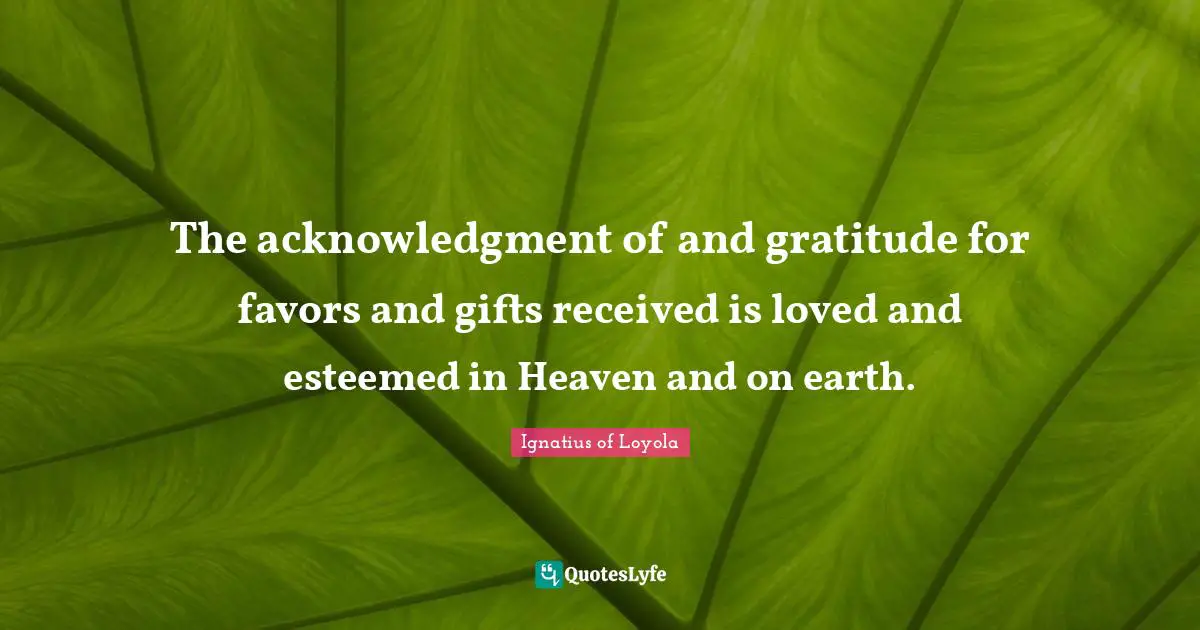 Acknowledgment Quotes: "The acknowledgment of and gratitude for favors and gifts received is loved and esteemed in Heaven and on earth."