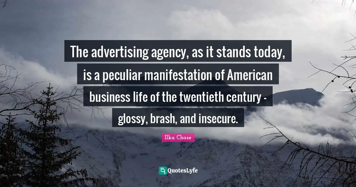 Brash Quotes: "The advertising agency, as it stands today, is a peculiar manifestation of American business life of the twentieth century - glossy, brash, and insecure."