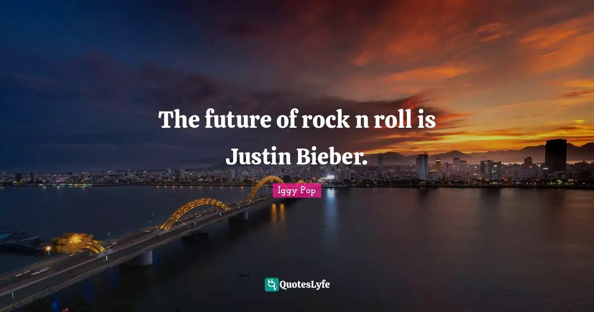 Iggy Pop Quotes: "The future of rock n roll is Justin Bieber."