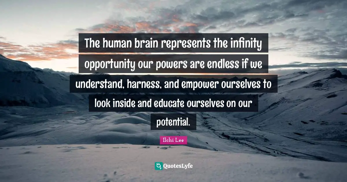 The human brain represents the infinity opportunity our powers are endless if we understand, harness, and empower ourselves to look inside and educate ourselves on our potential.