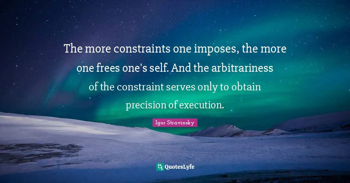 The more constraints one imposes, the more one frees one's self. And the arbitrariness of the constraint serves only to obtain precision of execution.