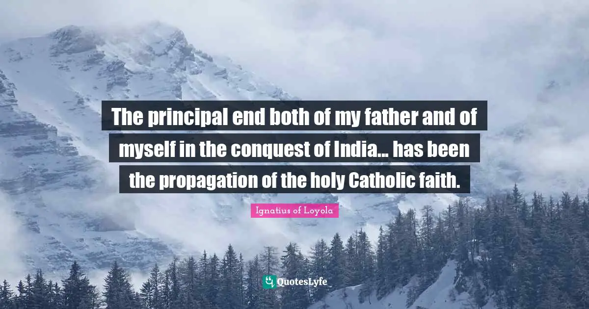 The principal end both of my father and of myself in the conquest of India... has been the propagation of the holy Catholic faith.