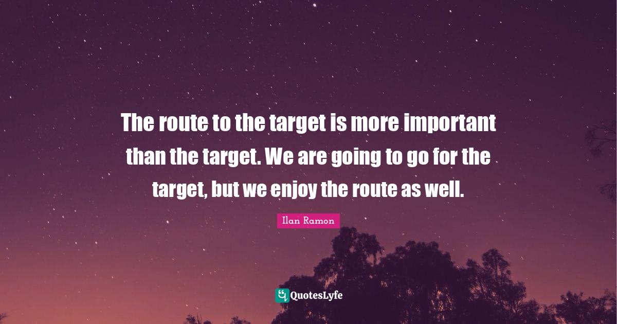 The route to the target is more important than the target. We are goin