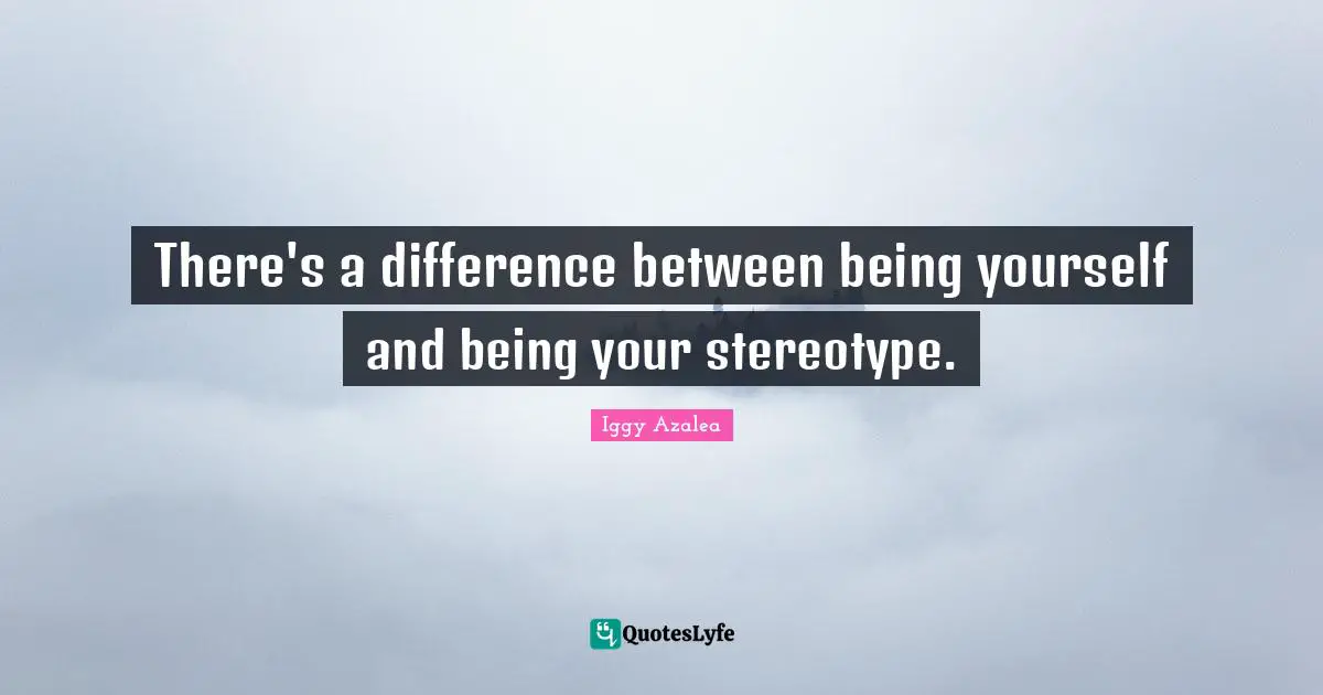 There's a difference between being yourself and being your stereotype.