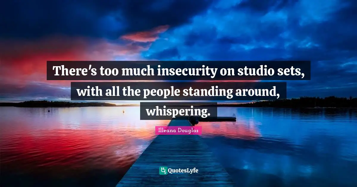Illeana Douglas Quotes: "There's too much insecurity on studio sets, with all the people standing around, whispering."