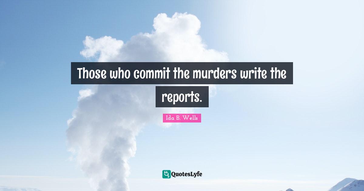 Those who commit the murders write the reports.