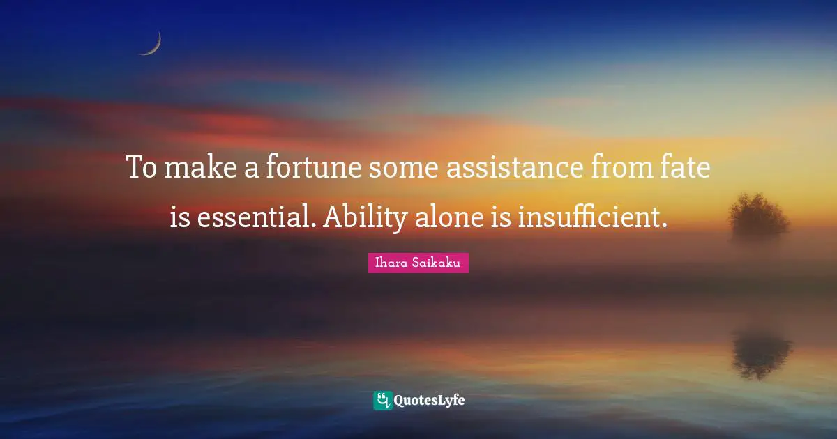 Ihara Saikaku Quotes: "To make a fortune some assistance from fate is essential. Ability alone is insufficient."