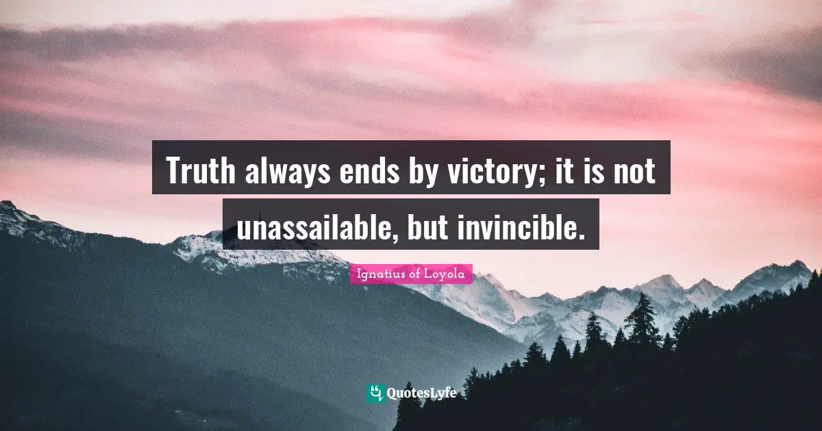 Invincible Quotes: "Truth always ends by victory; it is not unassailable, but invincible."