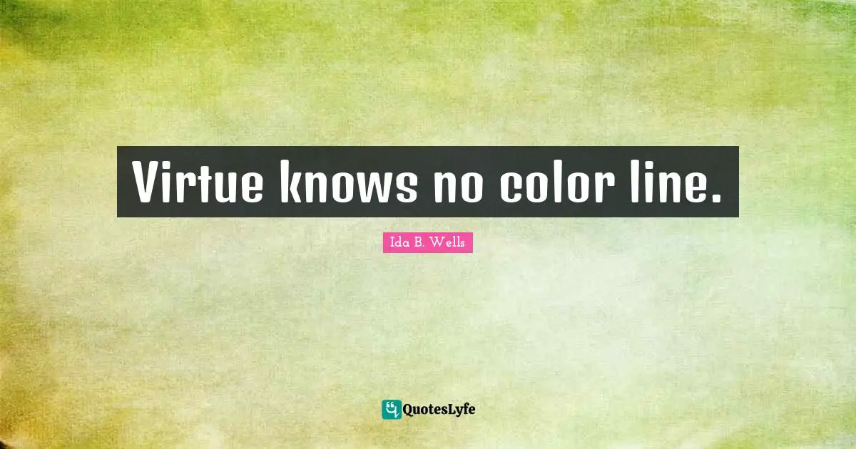 Ida B. Wells Quotes: Virtue knows no color line.