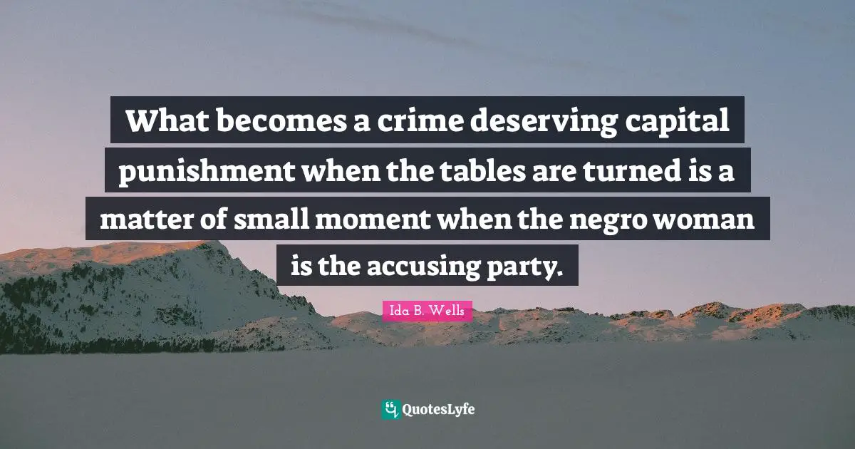 Party Quotes: "What becomes a crime deserving capital punishment when the tables are turned is a matter of small moment when the negro woman is the accusing party."