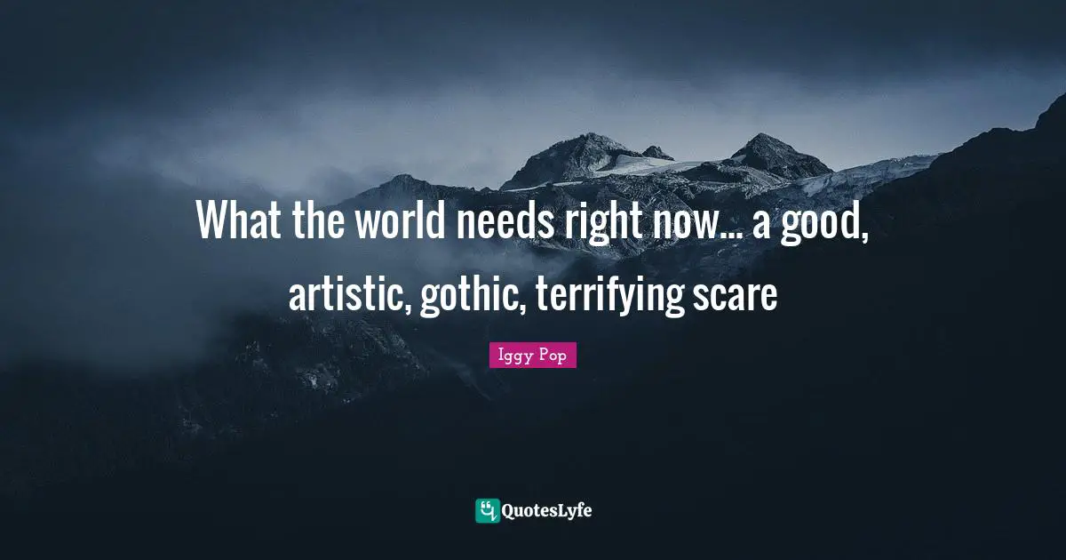 Iggy Pop Quotes: "What the world needs right now... a good, artistic, gothic, terrifying scare"