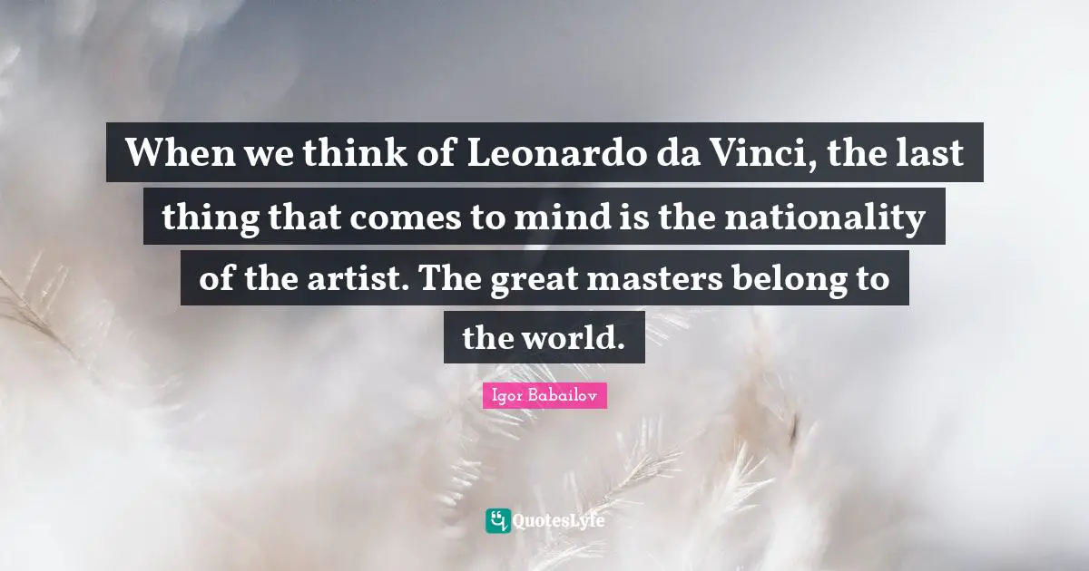 When we think of Leonardo da Vinci, the last thing that comes to mind is the nationality of the artist. The great masters belong to the world.