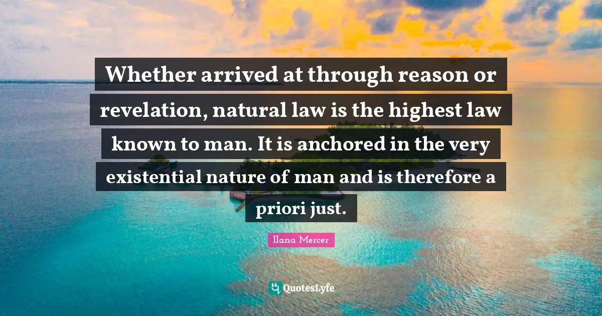 Nature Of Man Quotes: "Whether arrived at through reason or revelation, natural law is the highest law known to man. It is anchored in the very existential nature of man and is therefore a priori just."