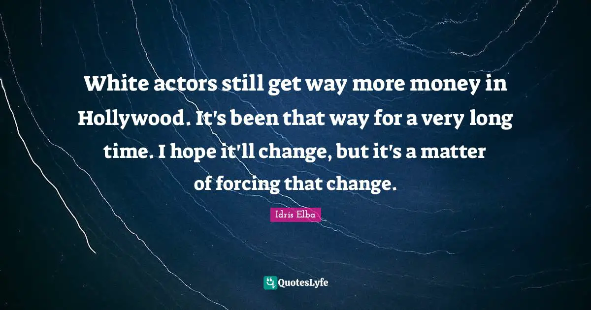 White actors still get way more money in Hollywood. It's been that way for a very long time. I hope it'll change, but it's a matter of forcing that change.
