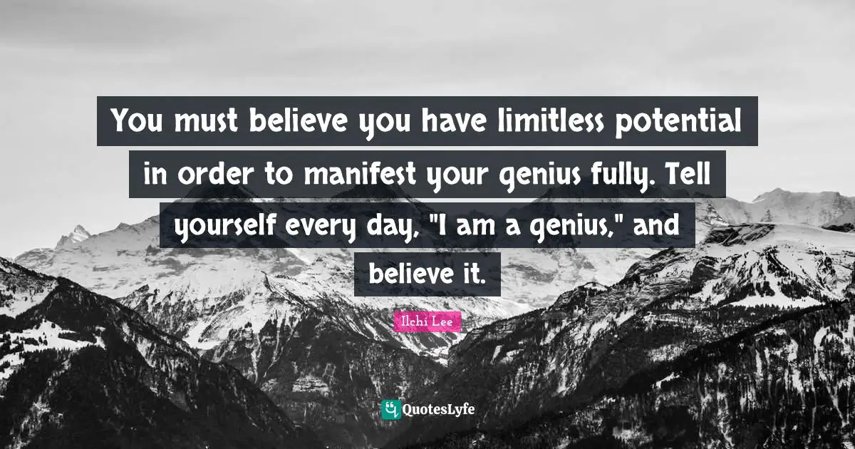 Limitless Quotes: "You must believe you have limitless potential in order to manifest your genius fully. Tell yourself every day, "I am a genius," and believe it."
