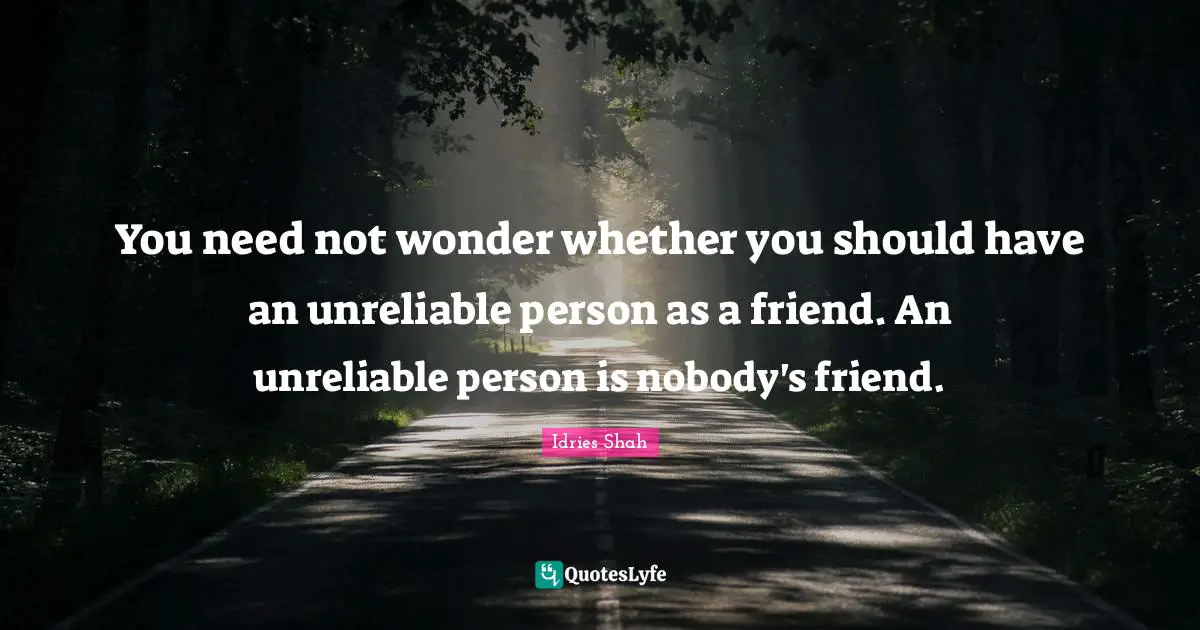 Idries Shah Quotes: "You need not wonder whether you should have an unreliable person as a friend. An unreliable person is nobody's friend."