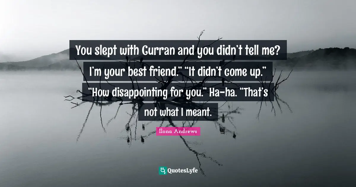Be Your Best Quotes: "You slept with Curran and you didn’t tell me? I’m your best friend.” “It didn’t come up.” “How disappointing for you.” Ha-ha. “That’s not what I meant."