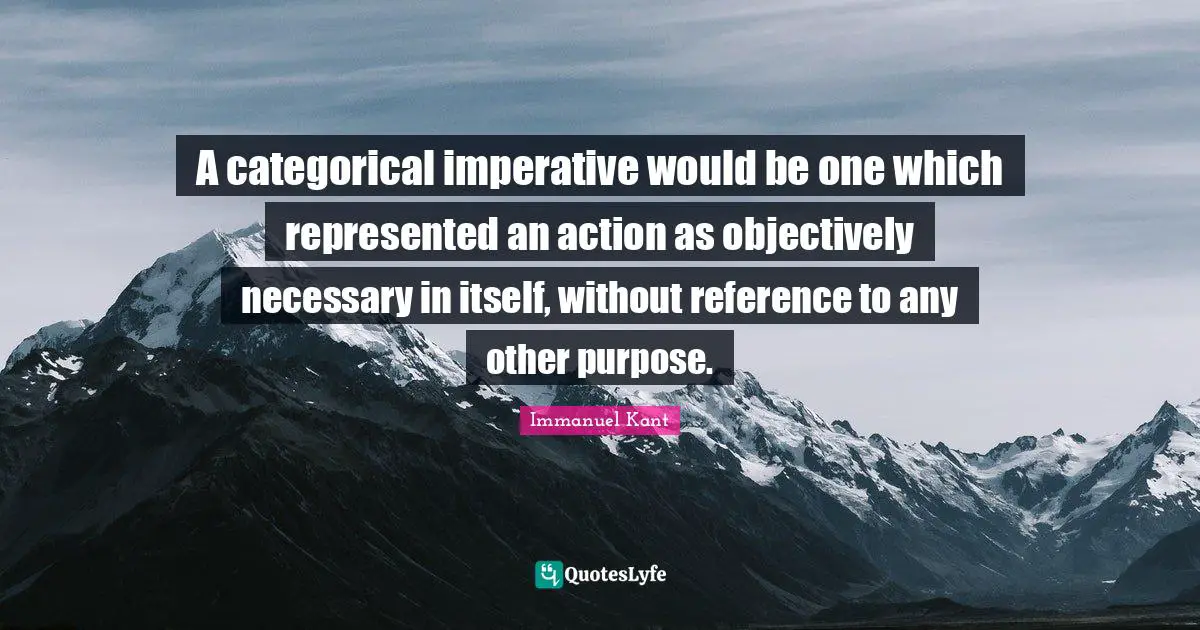 Immanuel Kant Quotes: "A categorical imperative would be one which represented an action as objectively necessary in itself, without reference to any other purpose."