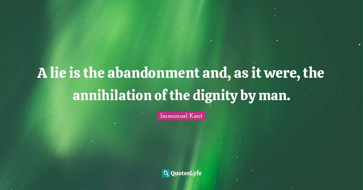 A lie is the abandonment and, as it were, the annihilation of the dignity by man.