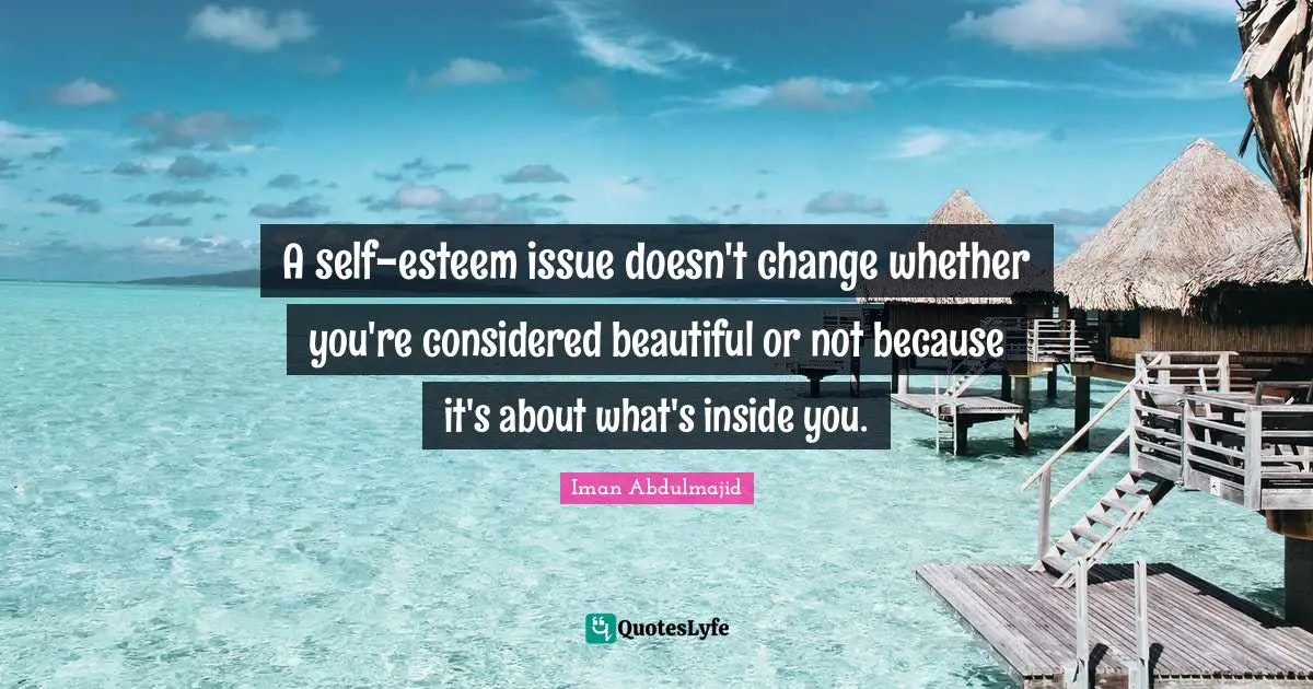 A self-esteem issue doesn't change whether you're considered beautiful or not because it's about what's inside you.