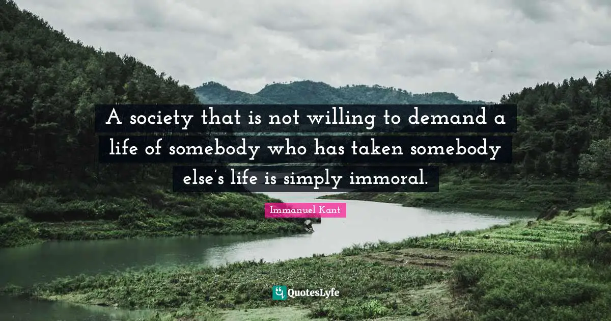 A society that is not willing to demand a life of somebody who has taken somebody else’s life is simply immoral.