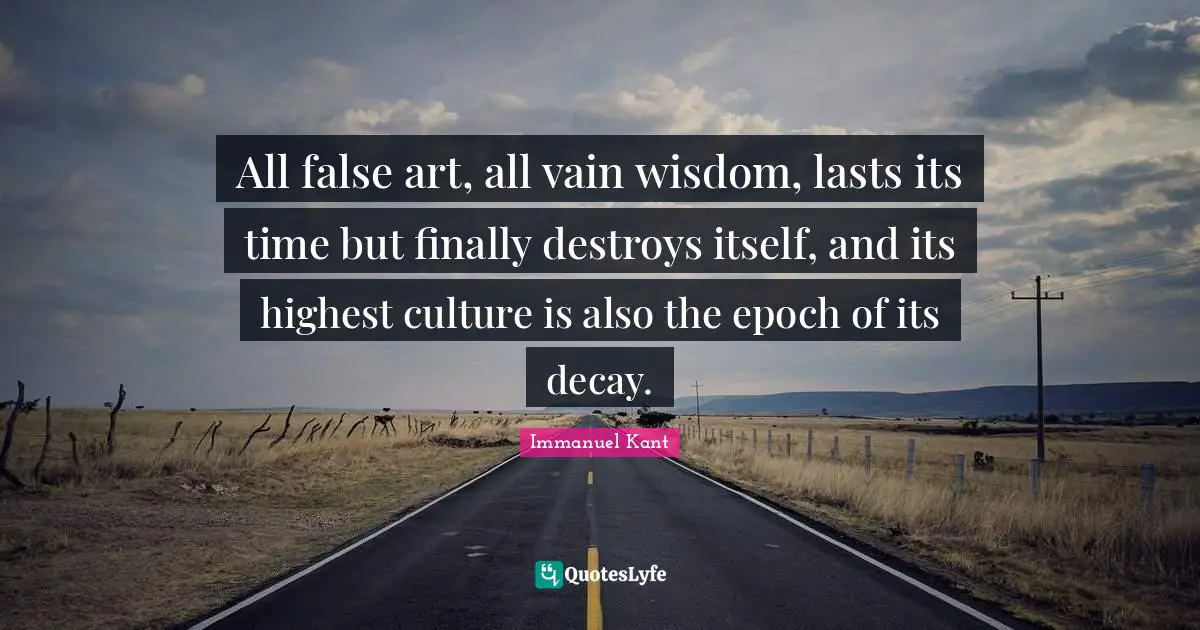 All false art, all vain wisdom, lasts its time but finally destroys itself, and its highest culture is also the epoch of its decay.