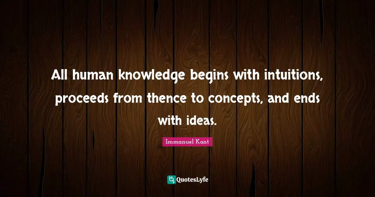 Concepts Quotes: "All human knowledge begins with intuitions, proceeds from thence to concepts, and ends with ideas."
