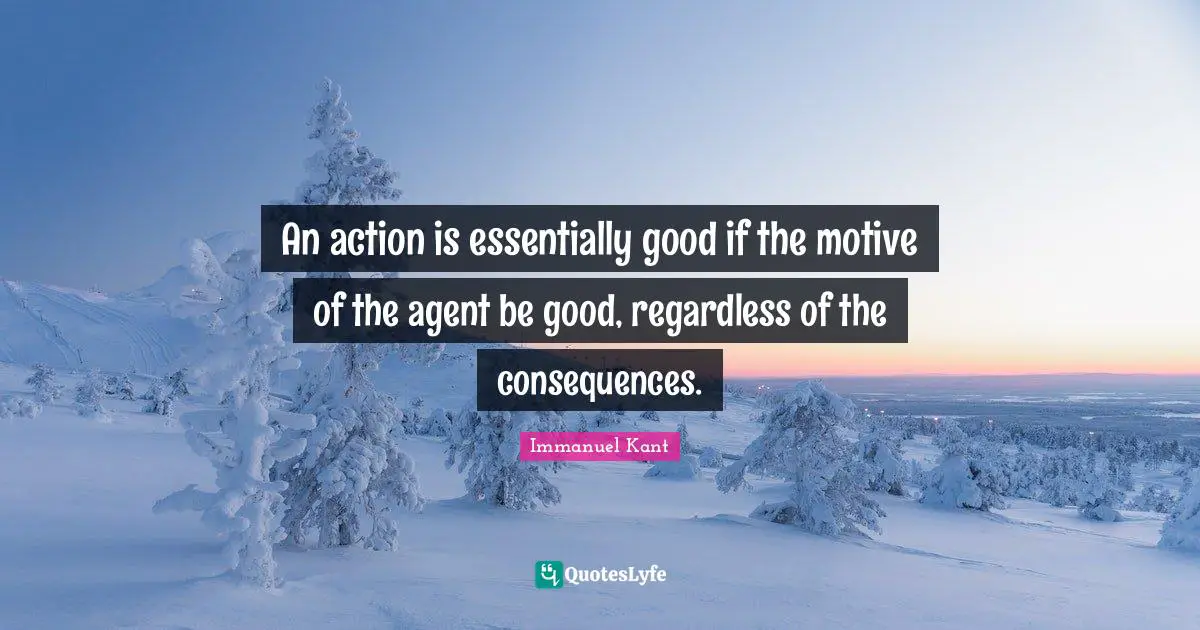 An action is essentially good if the motive of the agent be good, regardless of the consequences.
