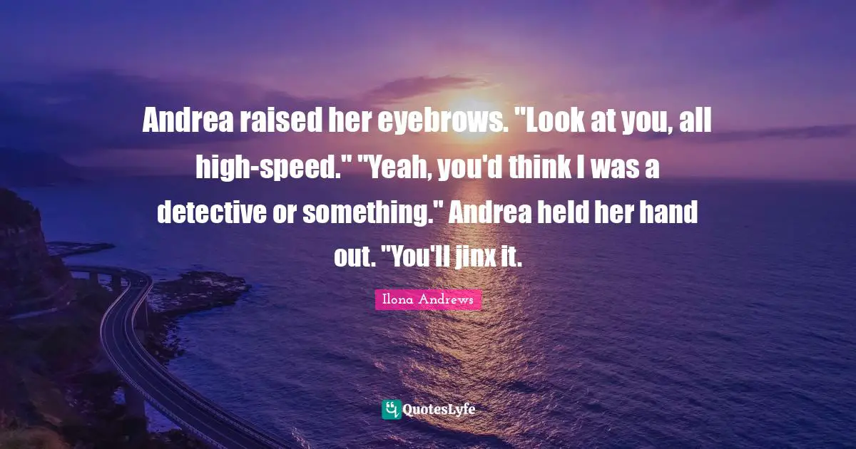 Andrea raised her eyebrows. "Look at you, all high-speed." "Yeah, you'd think I was a detective or something." Andrea held her hand out. "You'll jinx it.