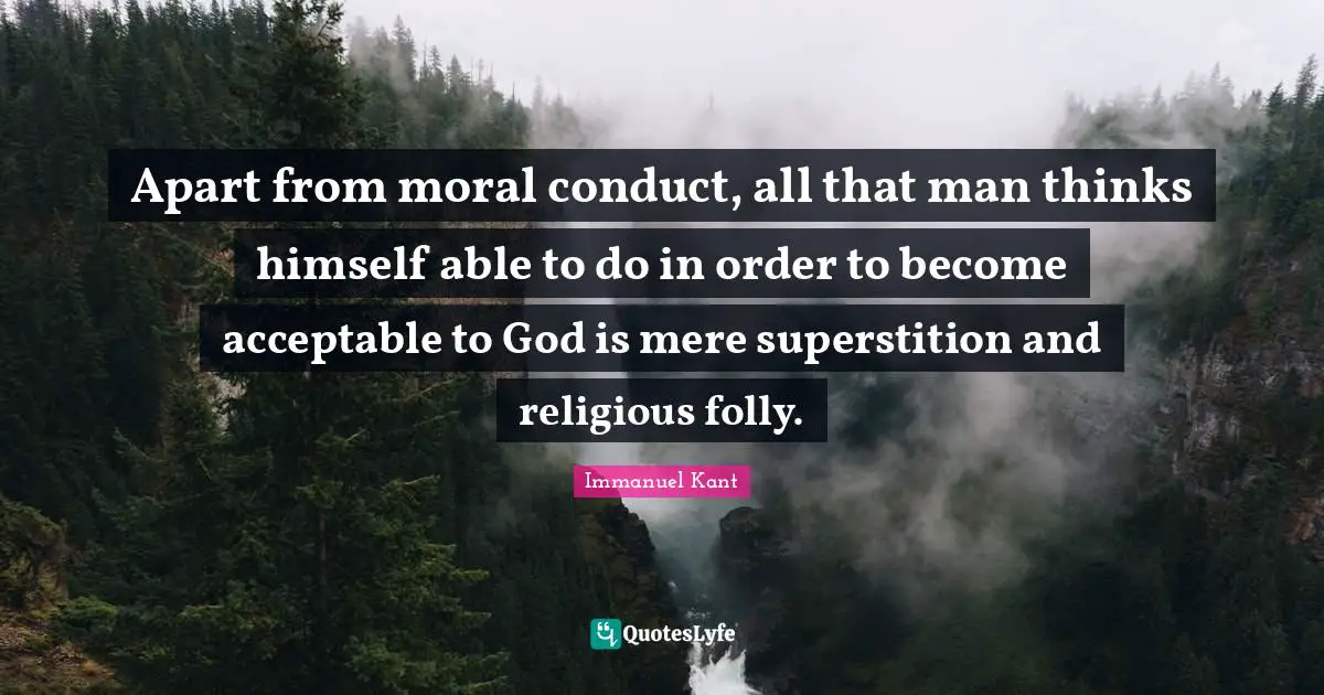 Apart from moral conduct, all that man thinks himself able to do in order to become acceptable to God is mere superstition and religious folly.