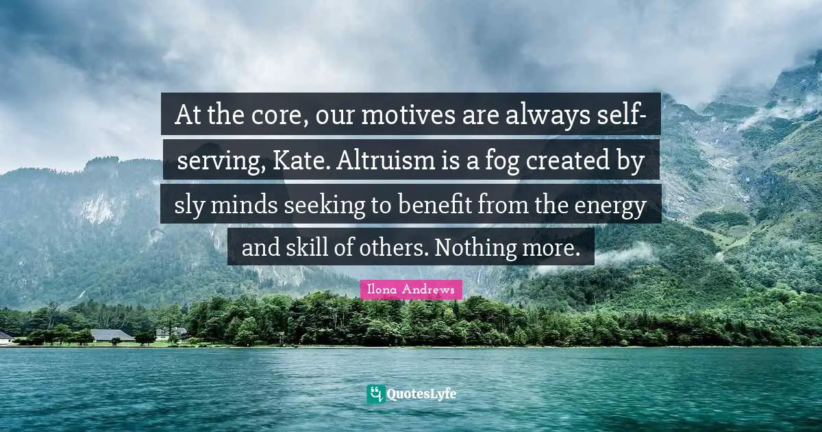 Sly Quotes: "At the core, our motives are always self-serving, Kate. Altruism is a fog created by sly minds seeking to benefit from the energy and skill of others. Nothing more."