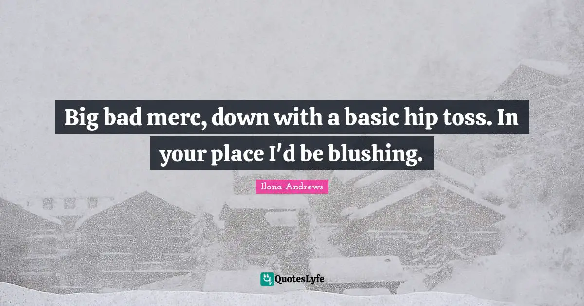 Blushing Quotes: "Big bad merc, down with a basic hip toss. In your place I'd be blushing."