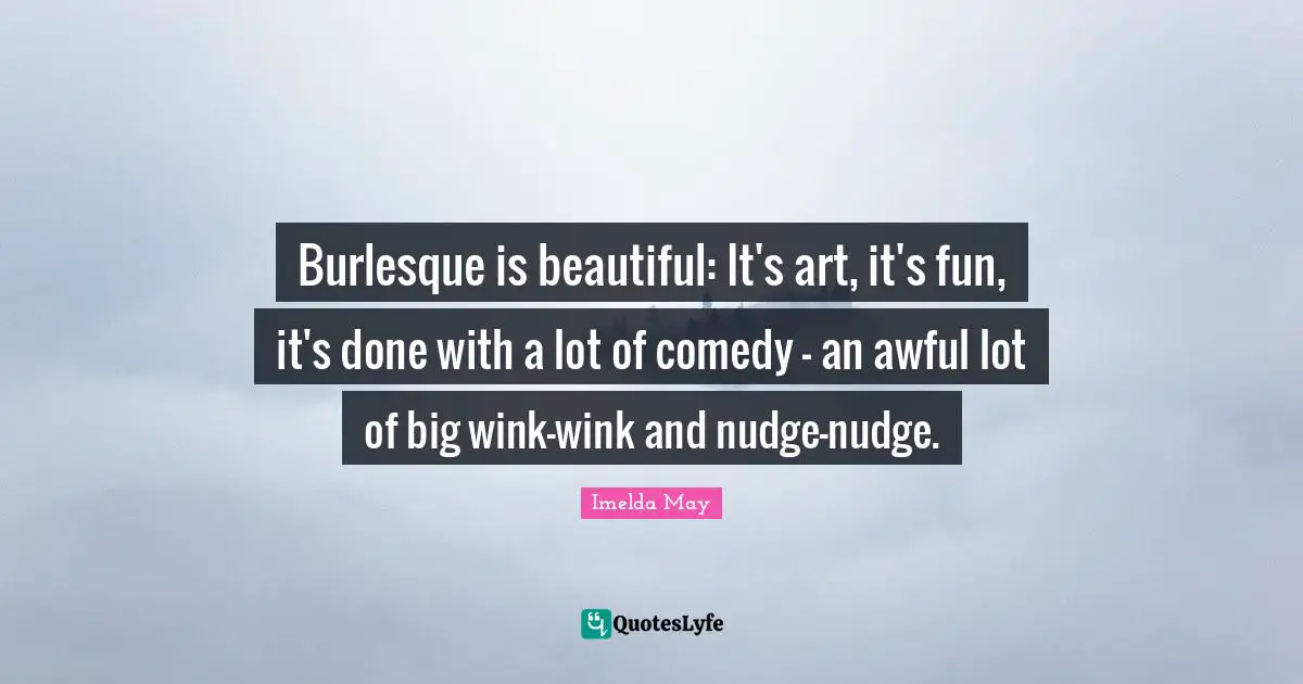 Nudge Quotes: "Burlesque is beautiful: It's art, it's fun, it's done with a lot of comedy - an awful lot of big wink-wink and nudge-nudge."