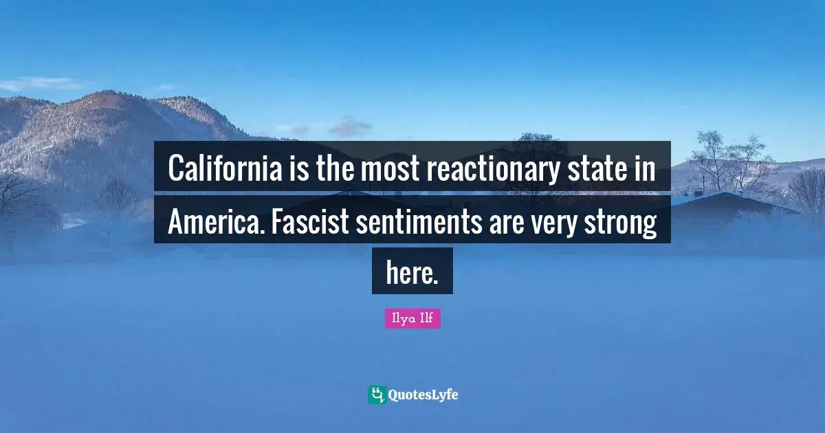 California is the most reactionary state in America. Fascist sentiments are very strong here.