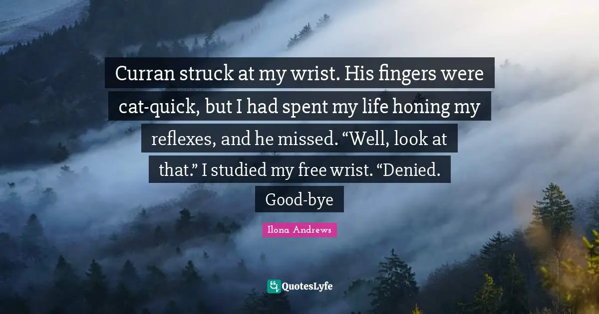 Curran struck at my wrist. His fingers were cat-quick, but I had spent my life honing my reflexes, and he missed. “Well, look at that.” I studied my free wrist. “Denied. Good-bye