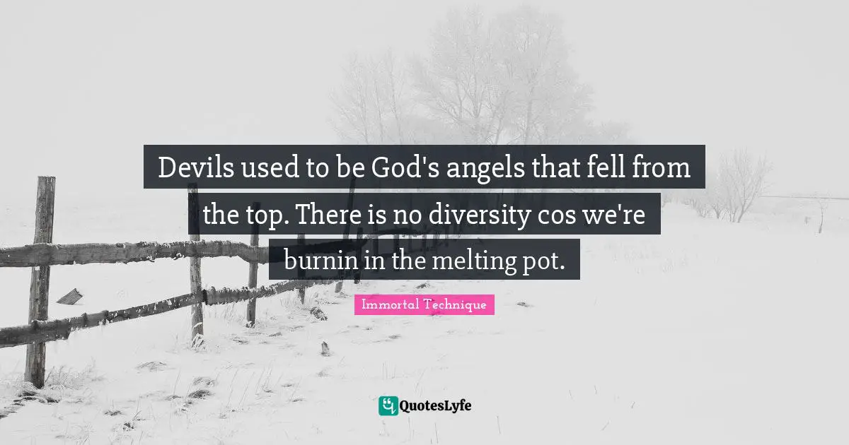 Immortal Technique Quotes: "Devils used to be God's angels that fell from the top. There is no diversity cos we're burnin in the melting pot."
