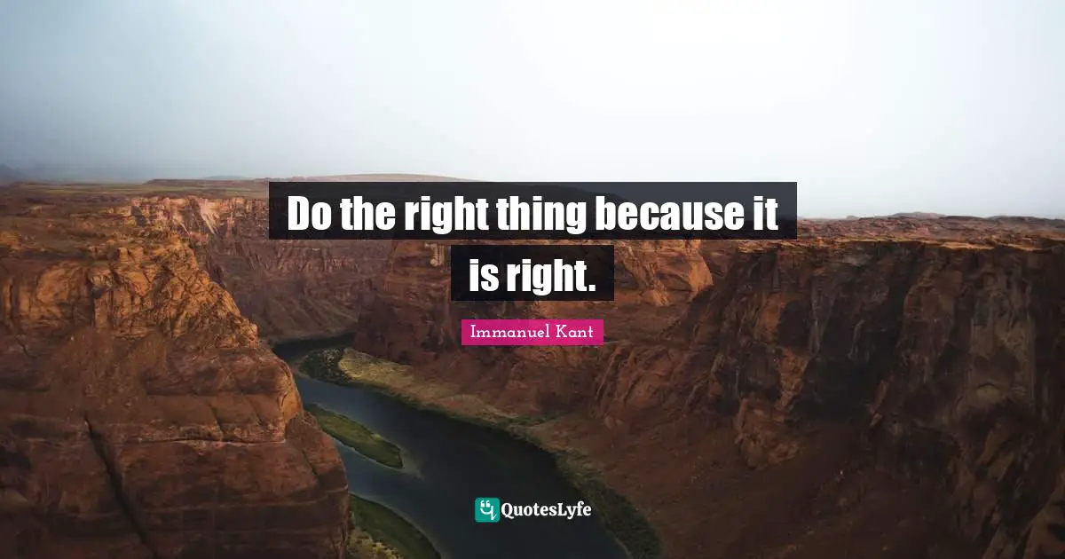 Immanuel Kant Quotes: "Do the right thing because it is right."