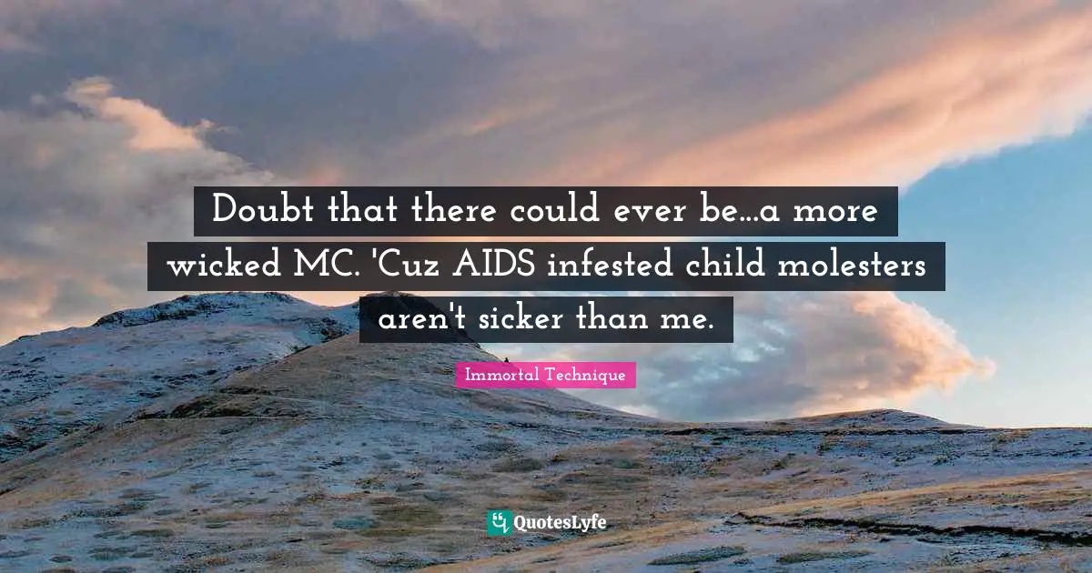 Immortal Technique Quotes: "Doubt that there could ever be...a more wicked MC. 'Cuz AIDS infested child molesters aren't sicker than me."