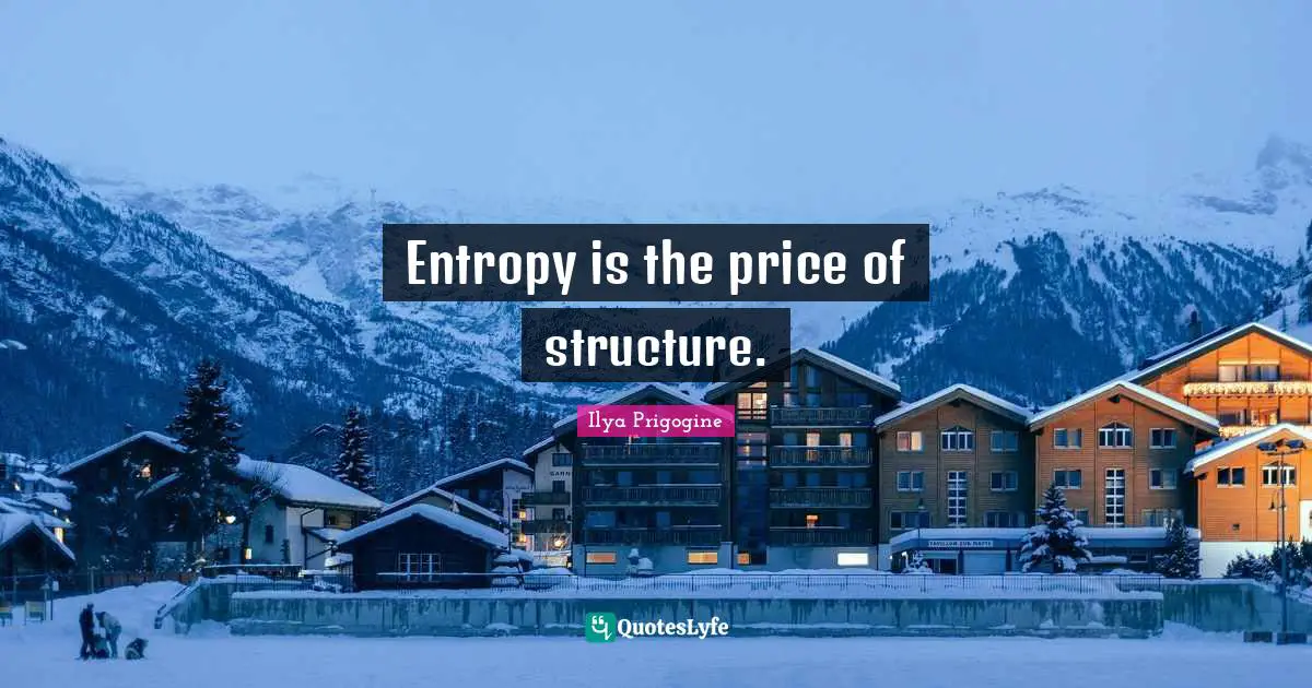 Ilya Prigogine Quotes: "Entropy is the price of structure."