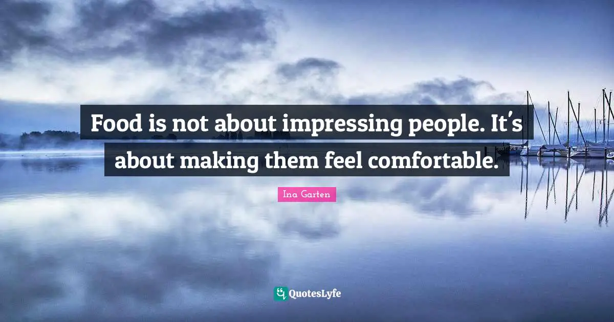 Food is not about impressing people. It's about making them feel comfortable.