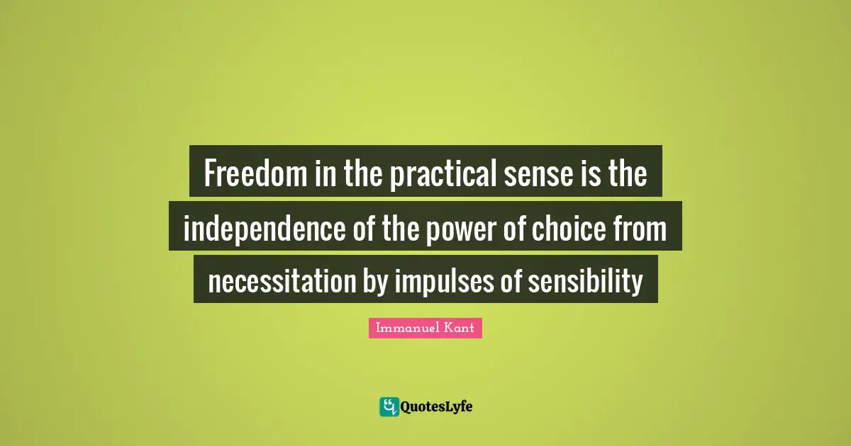 The Power Of Choice Quotes: "Freedom in the practical sense is the independence of the power of choice from necessitation by impulses of sensibility"