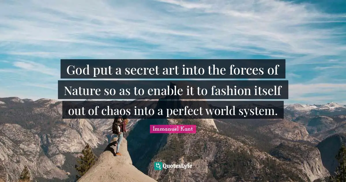God put a secret art into the forces of Nature so as to enable it to fashion itself out of chaos into a perfect world system.
