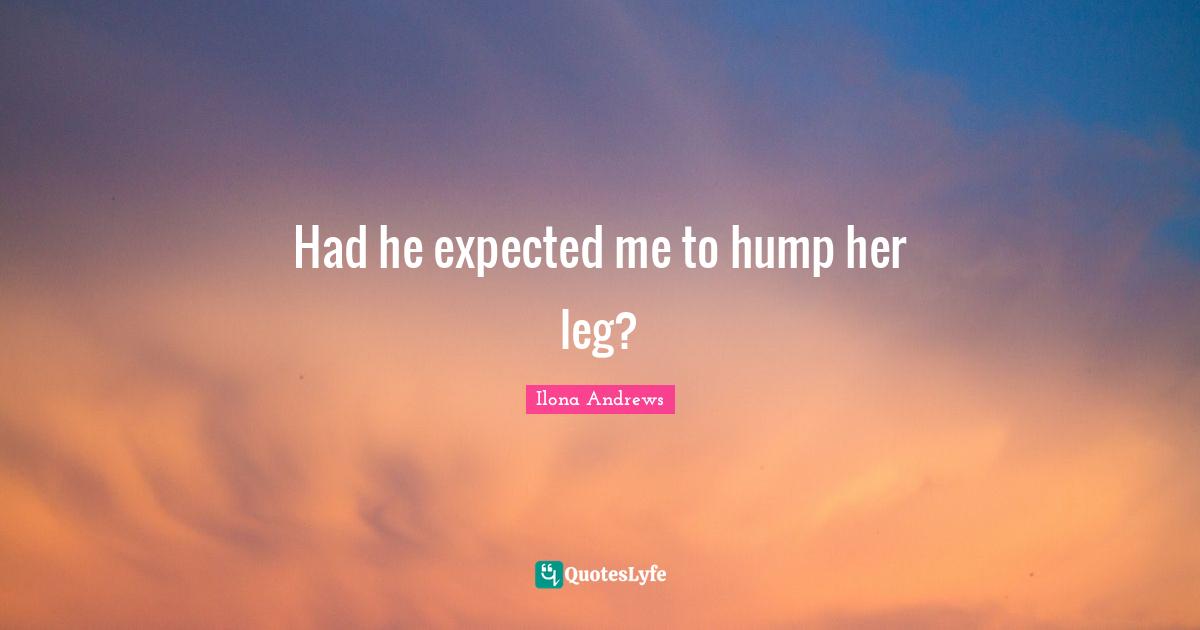 Had he expected me to hump her leg?