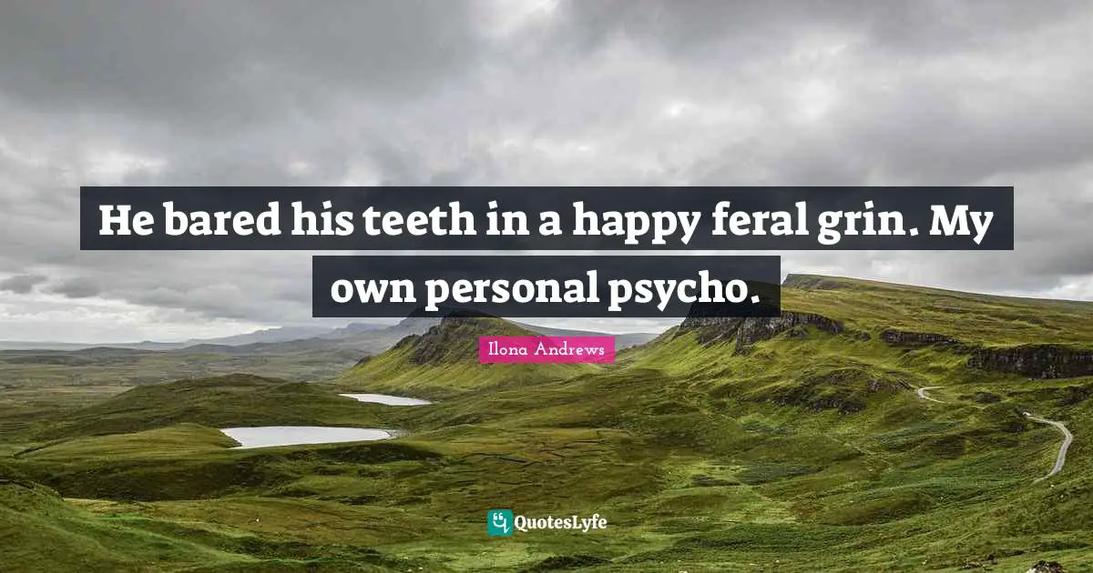 He bared his teeth in a happy feral grin. My own personal psycho.