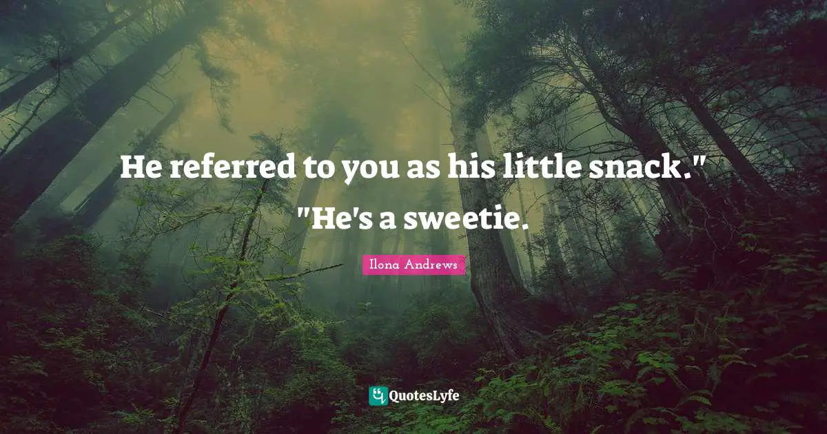 He referred to you as his little snack." "He's a sweetie.