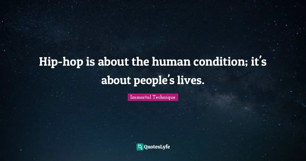 Immortal Technique Quotes: Hip-hop is about the human condition; it's about people's lives.
