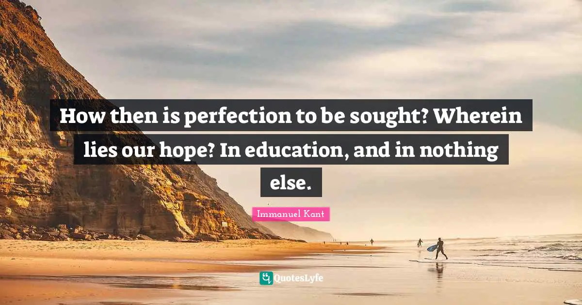 How then is perfection to be sought? Wherein lies our hope? In education, and in nothing else.
