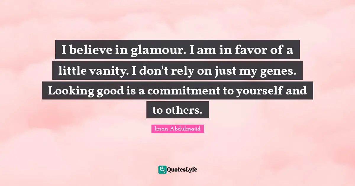 Vanity Quotes: "I believe in glamour. I am in favor of a little vanity. I don't rely on just my genes. Looking good is a commitment to yourself and to others."