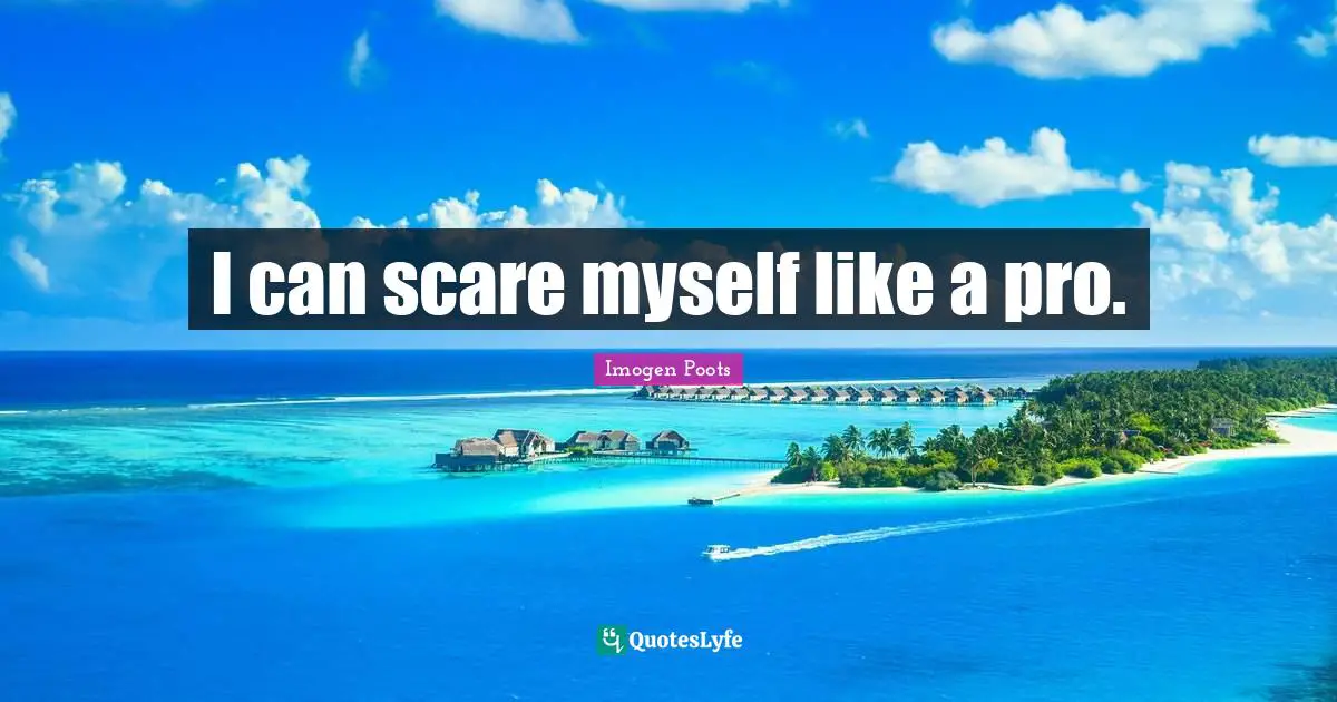 I can scare myself like a pro.