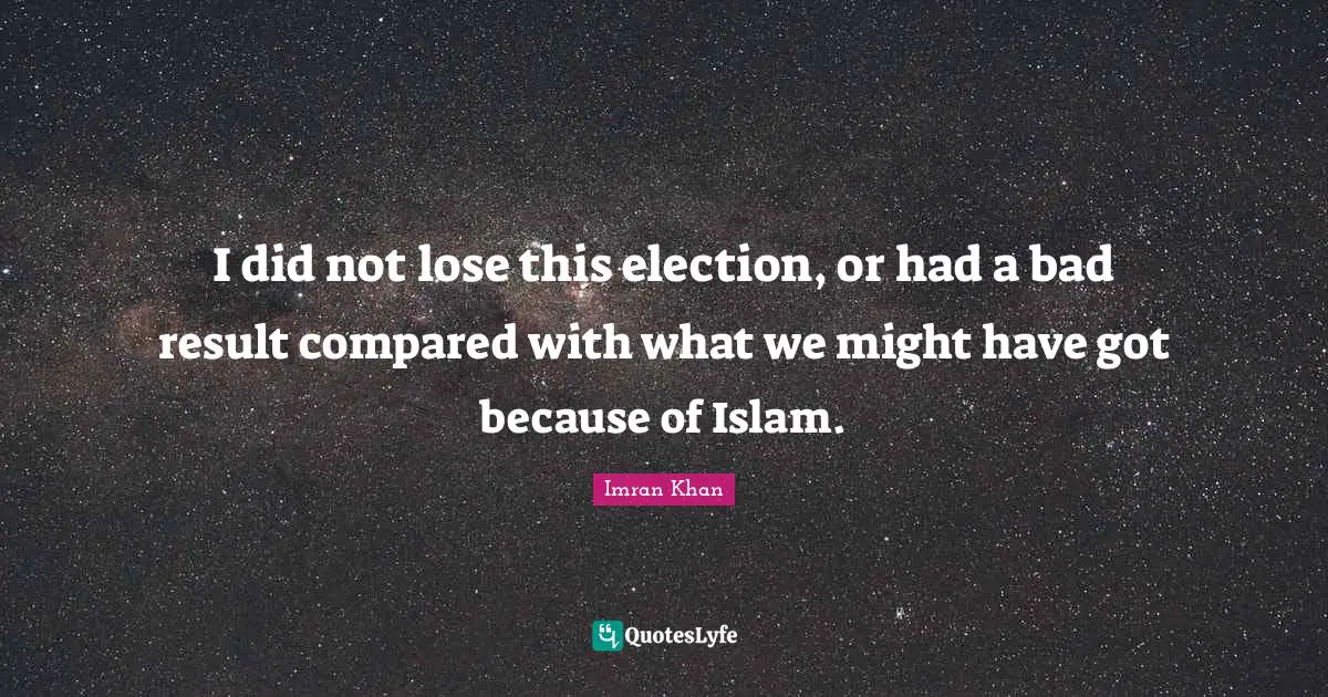 I did not lose this election, or had a bad result compared with what we might have got because of Islam.